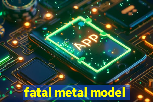 fatal metal model